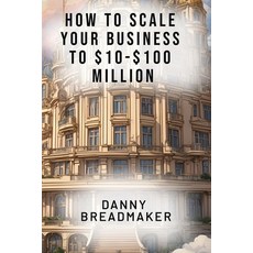 (영문도서) How to Scale Your Business to $10-$100 Million Paperback, Danny Breadmaker, English, 9798868910180