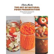 (영문도서) The Art of Natural Food Preservation: Master Amish Canning and Preserving Book Paperback, Independently Published, English, 9798863336220