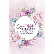 Cricut Maker For Beginners Tips Tricks To Organize Your Tool And Master Your Cutting Skills: How To... Paperback, Independently Published, English, 9798592389580