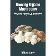 (영문도서) Growing Organic Mushrooms: Everything You Need To Know About Growing Organic Mushrooms Paperback, Independently Published, English, 9798354961146