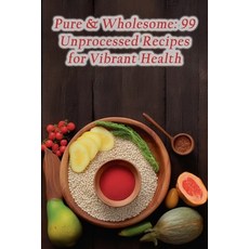 (영문도서) Pure & Wholesome: 99 Unprocessed Recipes for Vibrant Health Paperback, Independently Published, English, 9798861949484