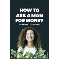 (영문도서) How To Ask A Man For Money: Improve Your Feminine Game Paperback, Independently Published, English, 9798321924976