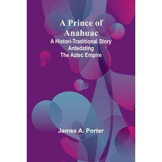 (영문도서) A Prince of Anahuac: A Histori-traditional Story Antedating the Aztec Empire Paperback, Alpha Edition, English, 9789362093820