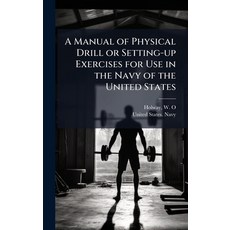 (영문도서)A Manual of Physical Drill or Setting-up Exercises for Use in the Navy of the Un... Hardcover, Hutson Street Press, English, 9781025217611