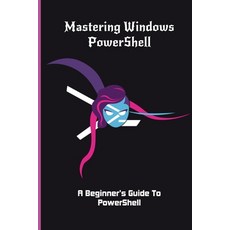 Mastering Windows PowerShell: A Beginner's Guide To PowerShell: Powershell For Sysadmins Paperback, Independently Published, English, 9798716326415