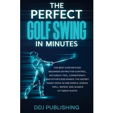 (영문도서) The Perfect Golf Swing In Minutes: Best Method Beginner or Pro for Control Accuracy Feel ... Paperback, Ddj Publishing, English, 9781961377042