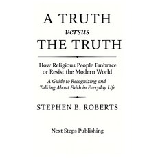 (영문도서)A Truth versus The Truth: How Religious People Embrace or Resist the Modern World Hardcover, Next Steps Publishing, English, 9798999388001