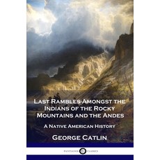 (영문도서) Last Rambles Amongst the Indians of the Rocky Mountains and the Andes: A Native American History Paperback, Pantianos Classics, English, 9781789873450