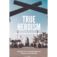 (영문도서) True Heroism: American Congressional Medals of Honor: America Military Paperback, Independently Published, English, 9798545725267
