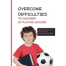 Overcome Difficulties To Succeed In Playing Soccer: An Inspirational Story About A Young Soccer Play... Paperback, Independently Published, English, 9798594450769
