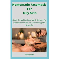 Homemade Facemask For Oily Skin: Guide To Making Face Masks Recipes For Oily Skin In Order To Look Y... Paperback, Independently Published
