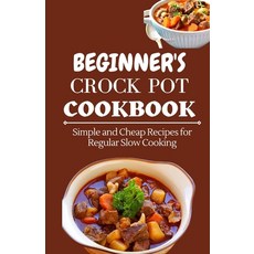 (영문도서) Beginner's Crock Pot Cookbook: Simple and Cheap Recipes for Regular Slow Cooking Paperback, Independently Published, English, 9798353063612