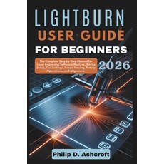 (영문도서)LightBurn User Guide for Beginners 2026: The Complete Step by Step Manual for La... Paperback, Independently Published, English, 9798242406650 Independently Published, English, 9798242406650
