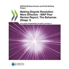 Making Dispute Resolution More Effective - MAP Peer Review Report The Bahamas (Stage 1) Paperback, Org. for Economic Cooperation & Development