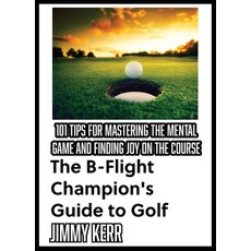 (영문도서)The B-Flight Champion's Guide to Golf: 101 Tips for Mastering the Mental Game an... Paperback, Indispensable Coaching, English, 9798349648106