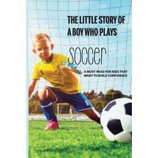 The Little Story Of A Boy Who Plays Soccer: A Must-Read For Kids That Want To Build Confidence: Spor... Paperback, Independently Published, English, 9798594476691