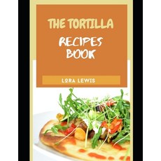 (영문도서) The Tortilla Recipe Cookbook: Discover Tons of Recipes for Different Kinds of Homemade Tortillas Paperback, Independently Published, English, 9798549907980