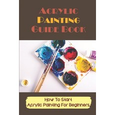 (영문도서) Acrylic Painting Guide Book: How To Start Acrylic Painting For Beginners: Beginner Acrylic Pa... Paperback, Independently Published, English, 9798543583739