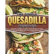 The Simple Quesadilla Recipes: Flavorful Healthy and Time-Saved Recipes to Enjoy Wonderful Meals wi... Paperback, Norma Marquez, English, 9781649849304