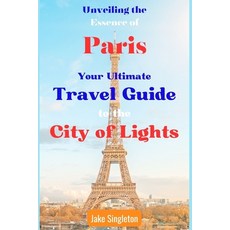 (영문도서) Unveiling the Essence of Paris: Your Ultimate Travel Guide to the City of Lights Paperback, Independently Published, English, 9798853368446