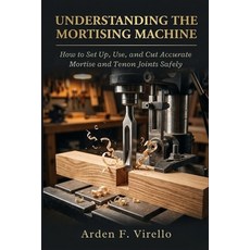 (영문도서)Understanding The Mortising Machine: How to Set Up Use and Cut Accurate Mortis... Paperback, Independently Published, English, 9798195696320 Independently Published, English, 9798195696320