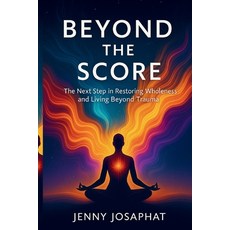 (영문도서)Beyond the Score: The Next Step in Restoring Wholeness and Living Beyond Trauma Paperback, Independently Published, English, 9798266422926