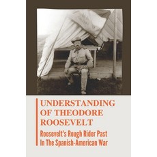 (영문도서) Understanding Of Theodore Roosevelt: Roosevelt's Rough Rider Past In The Spanish-American War... Paperback, Independently Published, English, 9798542885100