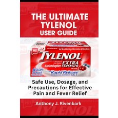 The Ultimate Tylenol User Guide: Safe Use Dosage and Precautions for Effective Pain Fever Relief, The Ultimate Tylenol User Guid