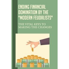 (영문도서) Ending Financial Domination By The Modern Feudalists: The Vital Keys To Making The Changes: C... Paperback, Independently Published, English, 9798543276754