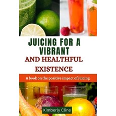 (영문도서) Juicing for a Vibrant and Healthful Existence: A book on the positive impact of juicing Paperback, Independently Published, English, 9798858841326