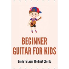 (영문도서) Beginner Guitar For Kids: Guide To Learn The First Chords: Music For Concentration And Study Paperback, Independently Published, English, 9798505604212