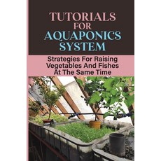 (영문도서) Tutorials For Aquaponics System: Strategies For Raising Vegetables And Fishes At The Same Tim... Paperback, Independently Published, English, 9798463186102