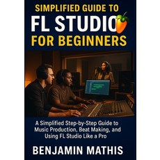 (영문도서)Simplified Guide To Fl Studio For Beginners: A Simplified Step-by-Step Guide to... Paperback, Independently Published, English, 9798287409845