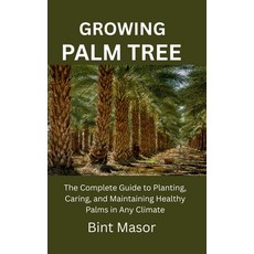 (영문도서)Growing Palm Tree: The Complete Guide to Planting Caring and Maintaining Healt... Paperback, Independently Published, English, 9798286167470