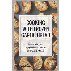 (영문도서) Cooking With Frozen Garlic Bread: Sandwiches Appetizers Main Dishes & More! Paperback, Independently Published, English, 9781973288671