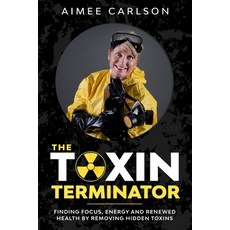 The Toxin Terminator: Finding Focus Energy and Renewed Health by Removing Hidden Toxins Paperback, Independently Published