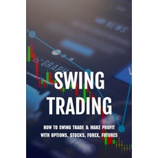 Swing Trading: How To Swing Trade & Make Profit With Options Stocks Forex Futures: Swing Trading ... Paperback, Independently Published, English, 9798730454439