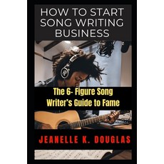 (영문도서) How to Start Song Writing Business: The 6- Figure Song Writer's Guide to Fame Paperback, Independently Published, English, 9798334487116