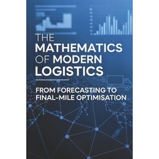 (영문도서)The Mathematics of Modern Logistics: From Forecasting to Final-Mile Optimisation Paperback, Independently Published, English, 9798298078559