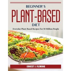 (영문도서) Beginner's plant-based diet: Everyday Plant-Based Recipes For 50 Million People Paperback, Ernest J. Fleming, English, 9781804385241