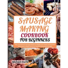 (영문도서) Sausage Making Cookbook for Beginners: Easy and Delicious Sausage Recipes to Delight your Pal... Paperback, Independently Published, English, 9798869620880