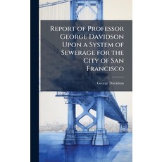 (영문도서)Report of Professor George Davidson Upon a System of Sewerage for the City of Sa... Hardcover, Hutson Street Press, English, 9781023982429