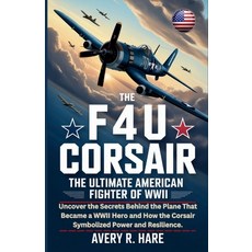 (영문도서)The F4u Corsair: THE ULTIMATE AMERICAN FIGHTER OF WWII: Uncover the Secrets Behi... Paperback, Independently Published, English, 9798270441081