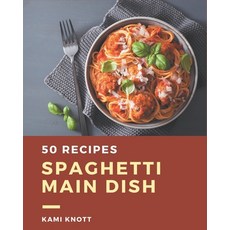 50 Spaghetti Main Dish Recipes: Start a New Cooking Chapter with Spaghetti Main Dish Cookbook! Paperback, Independently Published