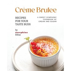 (영문도서) Crème Brulee Recipes for Your Taste Buds: A Sweet Symphony Cookbook of Cream and Sugar Paperback, Independently Published, English, 9798856988825