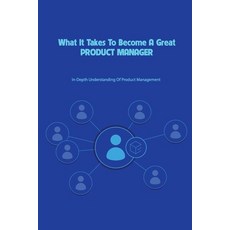 What It Takes To Become A Great Product Manager- In-depth Understanding Of Product Management: How T... Paperback, Independently Published, English, 9798586412867