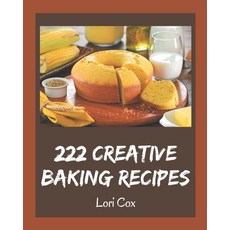 222 Creative Baking Recipes: A Baking Cookbook Everyone Loves! Paperback, Independently Published, English, 9798577967413