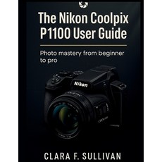(영문도서)The Nikon Coolpix P1100 User Guide: Photo Mastery From Beginner to Pro Paperback, Independently Published, English, 9798273759329