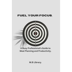 (영문도서) Fuel Your Focus: A Busy Professional's Guide To Meal Planning And Productivity. Paperback, Independently Published, English, 9798309381166