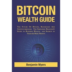 Bitcoin Wealth Guide: The Future of Bitcoins Blockchain and Cryptocurrencies. The Simplified Beginne... Paperback, Independently Published, English, 9798714587559